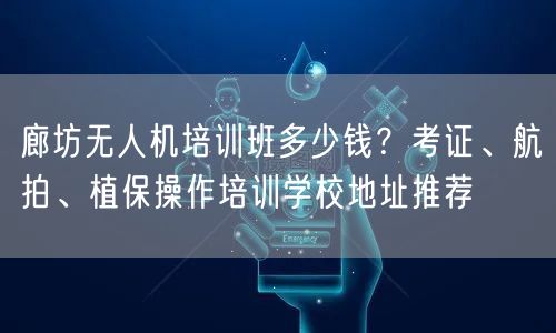 廊坊无人机培训班多少钱？考证、航拍、植保操作培训学校地址推荐