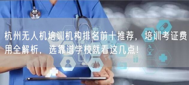 杭州无人机培训机构排名前十推荐，培训考证费用全解析，选靠谱学校就看这几点！