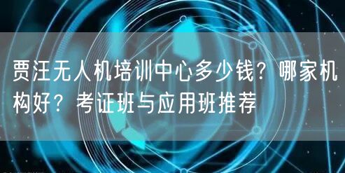 贾汪无人机培训中心多少钱?哪家机构好?考证班与应用班推荐 贾汪无人机培训中心多少钱?哪家机构好?考证班与应用班推荐