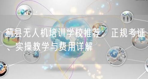 蓟县无人机培训学校推荐:正规考证、实操教学与费用详解