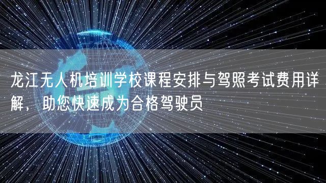 龙江无人机培训学校课程安排与驾照考试费用详解，助您快速成为合格驾驶员