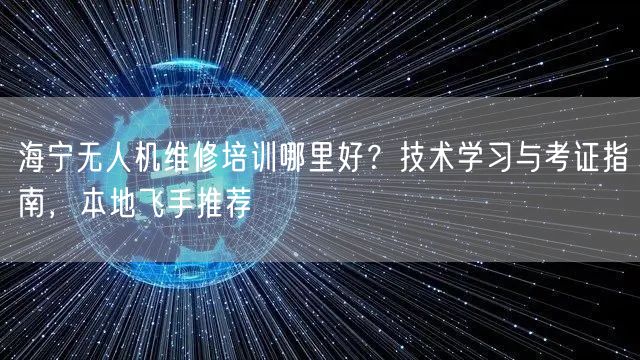 海宁无人机维修培训哪里好?技术学习与考证指南,本地飞手推荐