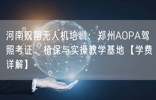 河南贶翔无人机培训:郑州AOPA驾照考证、植保与实操教学基地【学费详解】 河南贶翔无人机培训:郑州AOPA驾照考证、植保与实操教学基地【学费详解】