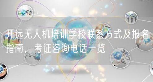 开远无人机培训学校联系方式及报名指南,考证咨询电话一览