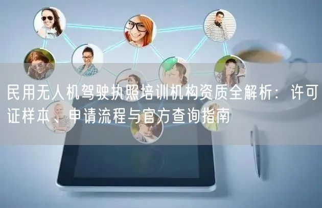 民用无人机驾驶执照培训机构资质全解析：许可证样本、申请流程与官方查询指南