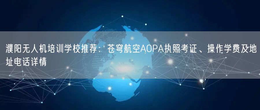 濮阳无人机培训学校推荐:苍穹航空AOPA执照考证、操作学费及地址电话详情 濮阳无人机培训学校推荐:苍穹航空AOPA执照考证、操作学费及地址电话详情