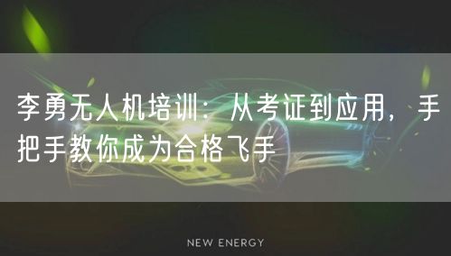 李勇无人机培训：从考证到应用，手把手教你成为合格飞手