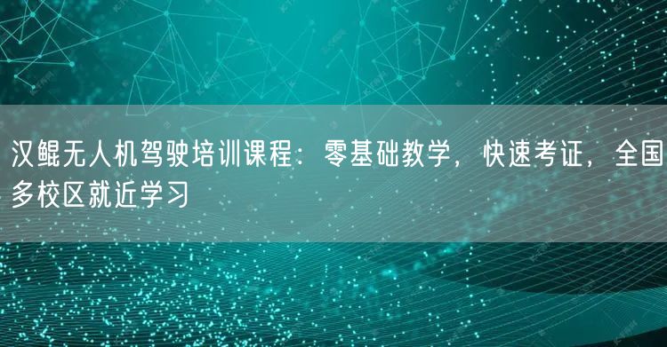 汉鲲无人机驾驶培训课程:零基础教学,快速考证,全国多校区就近学习 汉鲲无人机驾驶培训课程:零基础教学,快速考证,全国多校区就近学习