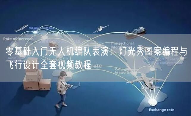 零基础入门无人机编队表演:灯光秀图案编程与飞行设计全套视频教程 零基础入门无人机编队表演:灯光秀图案编程与飞行设计全套视频教程