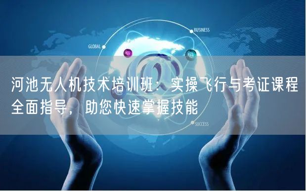 河池无人机技术培训班:实操飞行与考证课程全面指导,助您快速掌握技能 河池无人机技术培训班:实操飞行与考证课程全面指导,助您快速掌握技能