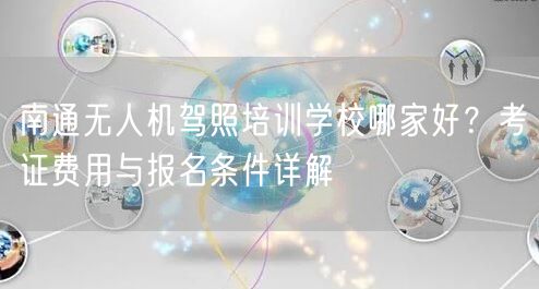 南通无人机驾照培训学校哪家好？考证费用与报名条件详解