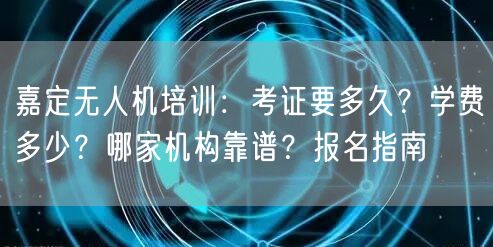 嘉定无人机培训:考证要多久?学费多少?哪家机构靠谱?报名指南 嘉定无人机培训:考证要多久?学费多少?哪家机构靠谱?报名指南