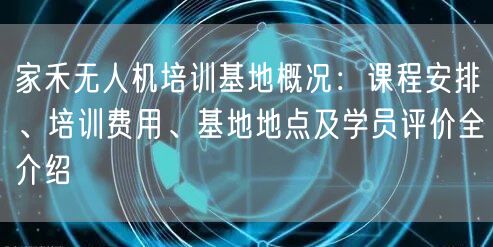 家禾无人机培训基地概况:课程安排、培训费用、基地地点及学员评价全介绍