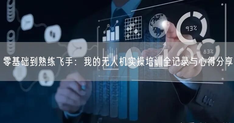 零基础到熟练飞手：我的无人机实操培训全记录与心得分享