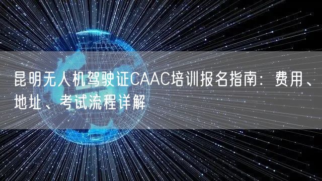 昆明无人机驾驶证CAAC培训报名指南:费用、地址、考试流程详解