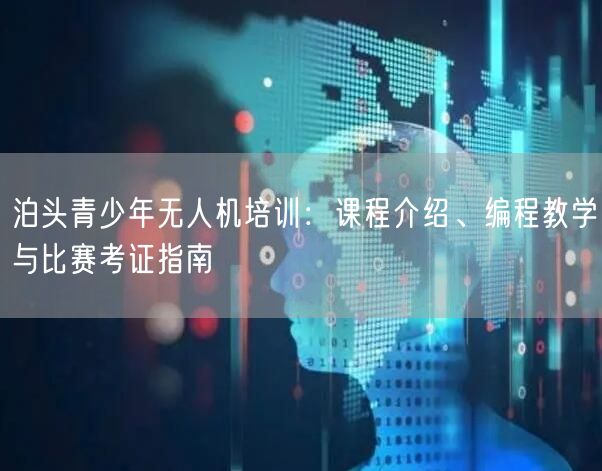 泊头青少年无人机培训：课程介绍、编程教学与比赛考证指南