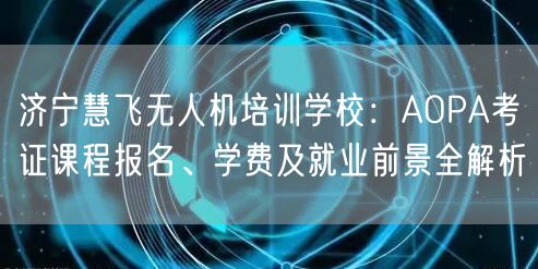 济宁慧飞无人机培训学校:AOPA考证课程报名、学费及就业前景全解析 济宁慧飞无人机培训学校:AOPA考证课程报名、学费及就业前景全解析