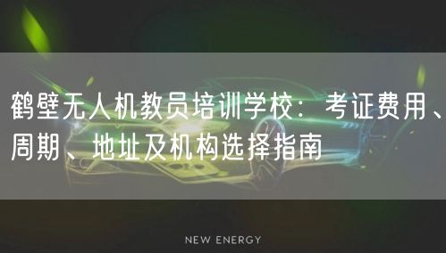 鹤壁无人机教员培训学校:考证费用、周期、地址及机构选择指南 鹤壁无人机教员培训学校:考证费用、周期、地址及机构选择指南