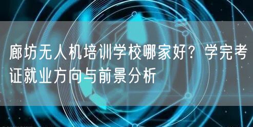 廊坊无人机培训学校哪家好?学完考证就业方向与前景分析 廊坊无人机培训学校哪家好?学完考证就业方向与前景分析