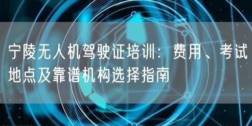 宁陵无人机驾驶证培训：费用、考试地点及靠谱机构选择指南