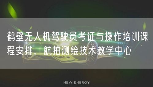鹤壁无人机驾驶员考证与操作培训课程安排，航拍测绘技术教学中心