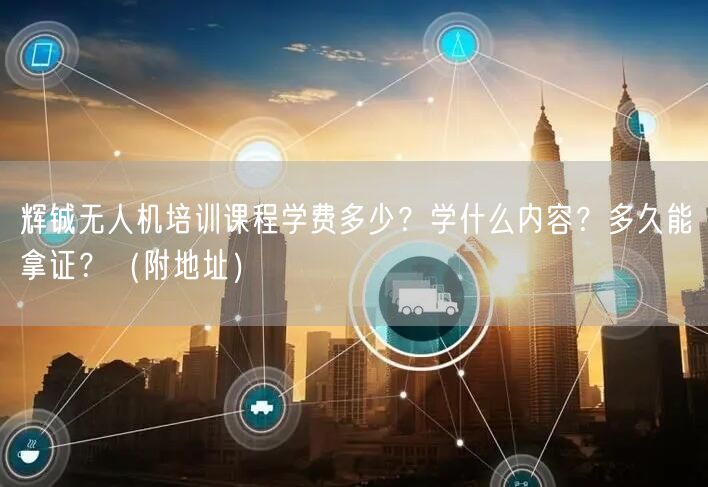 辉铖无人机培训课程学费多少?学什么内容?多久能拿证?(附地址) 辉铖无人机培训课程学费多少?学什么内容?多久能拿证?(附地址)