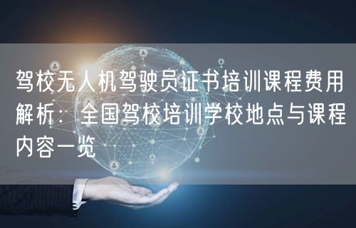 驾校无人机驾驶员证书培训课程费用解析：全国驾校培训学校地点与课程内容一览