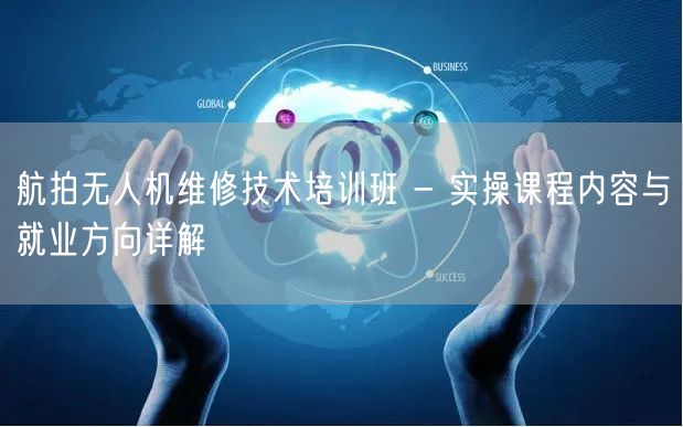 航拍无人机维修技术培训班 - 实操课程内容与就业方向详解