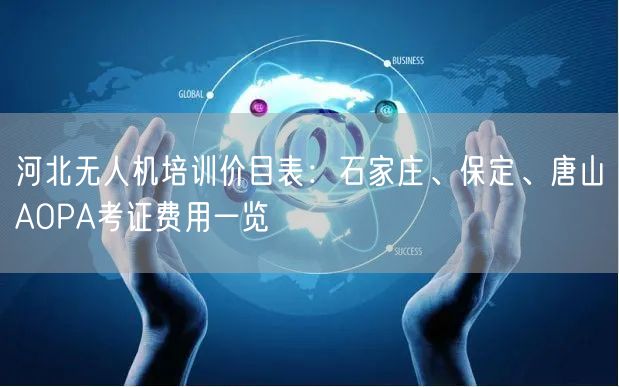 河北无人机培训价目表：石家庄、保定、唐山AOPA考证费用一览
