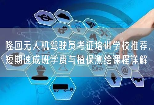 隆回无人机驾驶员考证培训学校推荐，短期速成班学费与植保测绘课程详解