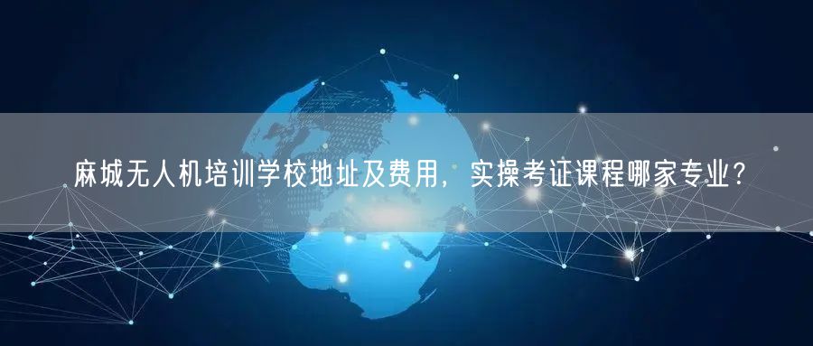 麻城无人机培训学校地址及费用，实操考证课程哪家专业？