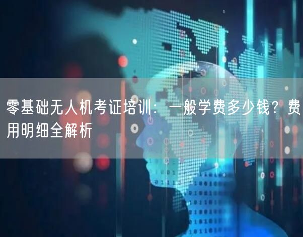零基础无人机考证培训:一般学费多少钱?费用明细全解析