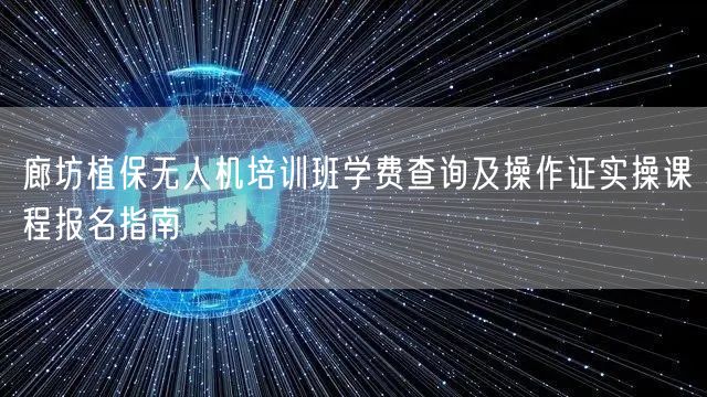 廊坊植保无人机培训班学费查询及操作证实操课程报名指南