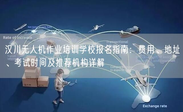 汉川无人机作业培训学校报名指南：费用、地址、考试时间及推荐机构详解