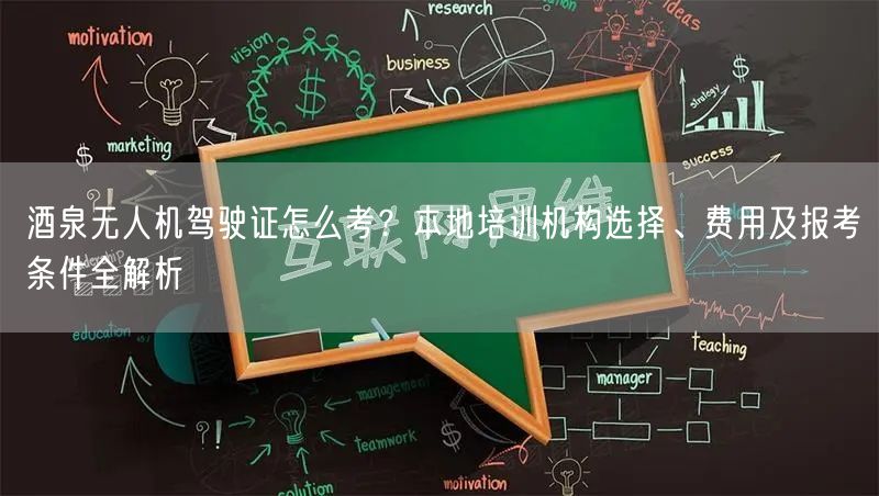 酒泉无人机驾驶证怎么考?本地培训机构选择、费用及报考条件全解析