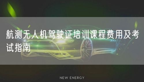 航测无人机驾驶证培训课程费用及考试指南