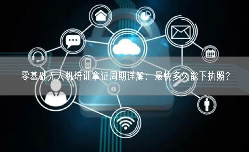零基础无人机培训拿证周期详解:最快多久能下执照? 零基础无人机培训拿证周期详解:最快多久能下执照?