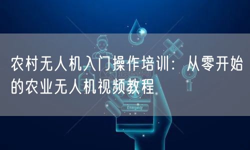 农村无人机入门操作培训：从零开始的农业无人机视频教程