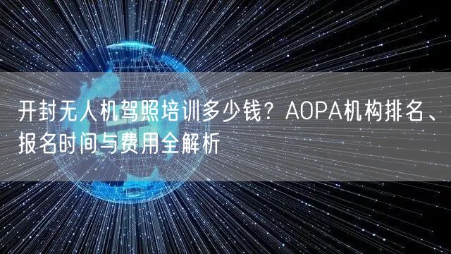 开封无人机驾照培训多少钱?AOPA机构排名、报名时间与费用全解析 开封无人机驾照培训多少钱?AOPA机构排名、报名时间与费用全解析