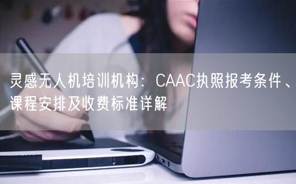 灵感无人机培训机构：CAAC执照报考条件、课程安排及收费标准详解