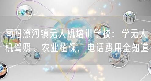 南阳潦河镇无人机培训学校：学无人机驾照、农业植保，电话费用全知道