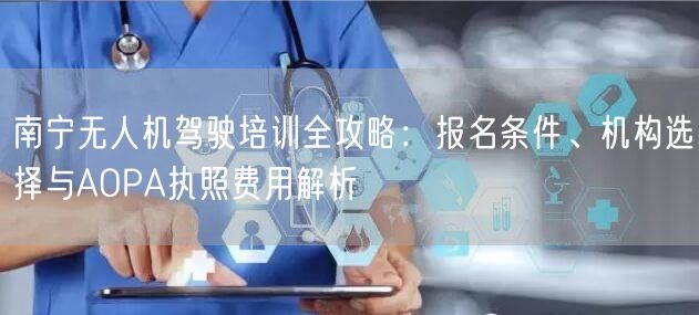 南宁无人机驾驶培训全攻略：报名条件、机构选择与AOPA执照费用解析