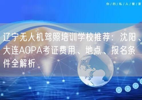辽宁无人机驾照培训学校推荐:沈阳、大连AOPA考证费用、地点、报名条件全解析 辽宁无人机驾照培训学校推荐:沈阳、大连AOPA考证费用、地点、报名条件全解析