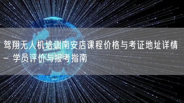 驾翔无人机培训南安店课程价格与考证地址详情 - 学员评价与报考指南