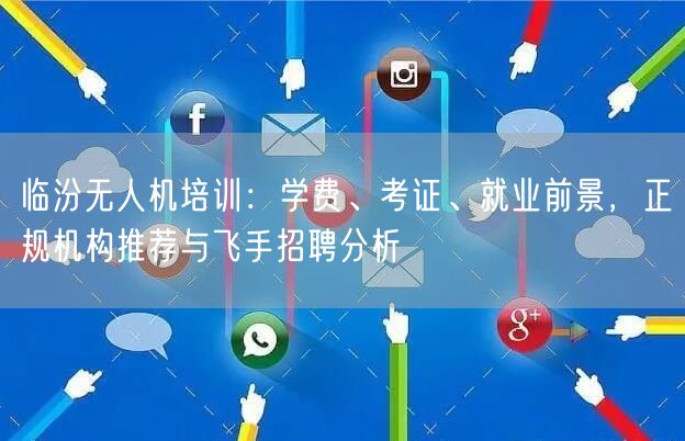 临汾无人机培训:学费、考证、就业前景,正规机构推荐与飞手招聘分析