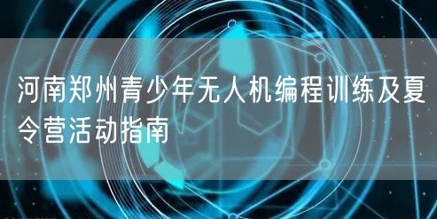 河南郑州青少年无人机编程训练及夏令营活动指南