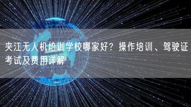 夹江无人机培训学校哪家好？操作培训、驾驶证考试及费用详解