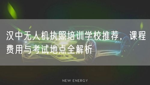 汉中无人机执照培训学校推荐，课程费用与考试地点全解析