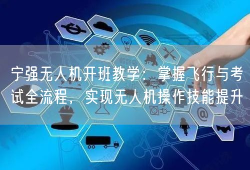 宁强无人机开班教学：掌握飞行与考试全流程，实现无人机操作技能提升