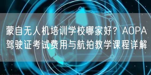 蒙自无人机培训学校哪家好？AOPA驾驶证考试费用与航拍教学课程详解